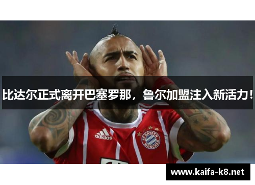 比达尔正式离开巴塞罗那，鲁尔加盟注入新活力！