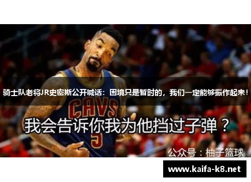 骑士队老将JR史密斯公开喊话：困境只是暂时的，我们一定能够振作起来！